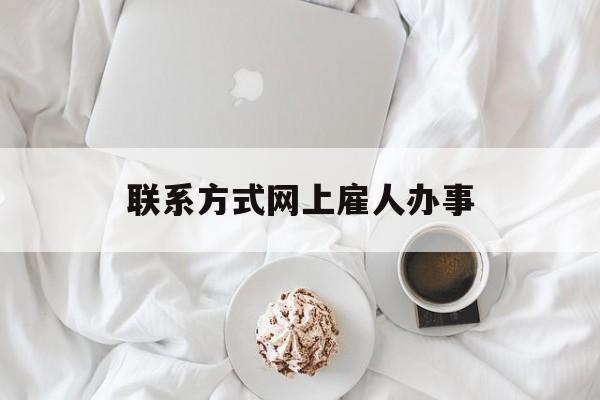 最新联系方式网上雇人办事方法分析(最方便真实的义乌网上雇人花钱办事方法)