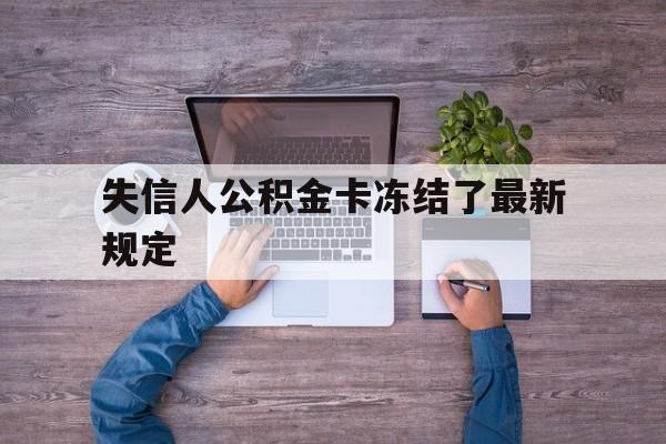 最新失信人公积金卡冻结了最新规定方法分析(最方便真实的义乌失信被执行人的住房公积金会执行吗?方法)