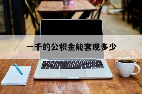 最新一千的公积金能套现多少方法分析(最方便真实的义乌一千的公积金能套现多少利息方法)