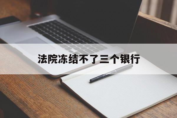 最新法院冻结不了三个银行方法分析(最方便真实的义乌法院冻结不了三个银行是怎么回事?方法)