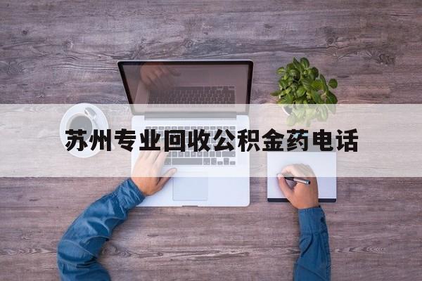 最新苏州专业回收公积金药电话方法分析(最方便真实的义乌苏州公积金热线电话人工服务时间是多少方法)