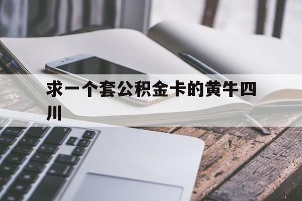 最新求一个套公积金卡的黄牛四川方法分析(最方便真实的义乌四川公积金怎么取出来啊方法)