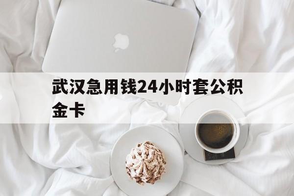 最新武汉急用钱24小时套公积金卡方法分析(最方便真实的义乌武汉住房公积金卡方法)