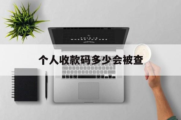 最新个人收款码多少会被查方法分析(最方便真实的义乌个人收款码一天可以收多少方法)