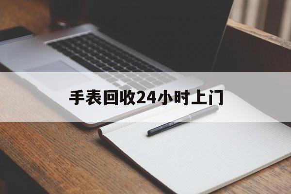 最新手表回收24小时上门方法分析(最方便真实的义乌天梭手表回收24小时上门方法)