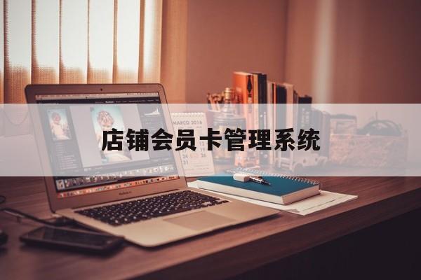 最新店铺会员卡管理系统方法分析(最方便真实的义乌店铺会员卡管理系统app方法)