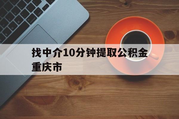 最新找中介10分钟提取公积金重庆市方法分析(最方便真实的义乌重庆公积金代提方法)