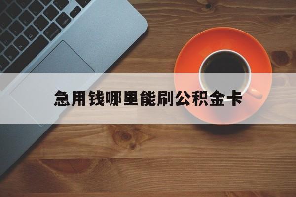 最新急用钱哪里能刷公积金卡方法分析(最方便真实的义乌怎样可以使用住房公积金的钱方法)