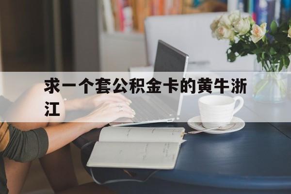 最新求一个套公积金卡的黄牛浙江方法分析(最方便真实的义乌住房公积金找黄牛能取出来吗?方法)