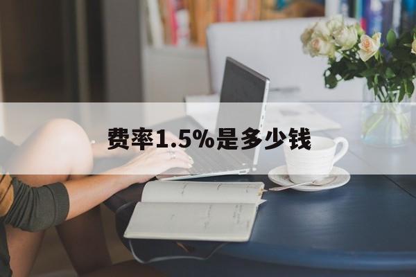 最新费率1.5%是多少钱方法分析(最方便真实的义乌费率136%是多少方法)