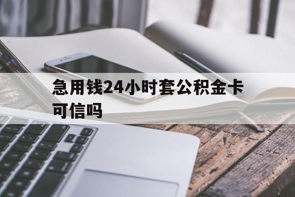 最新急用钱24小时套公积金卡可信吗方法分析(最方便真实的义乌急用钱24小时套公积金卡可信吗安全吗方法)