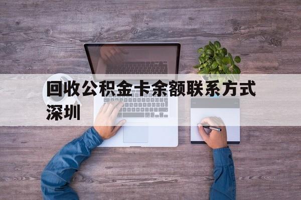 最新回收公积金卡余额联系方式深圳方法分析(最方便真实的义乌深圳住房公积金卡掉了怎么办方法)
