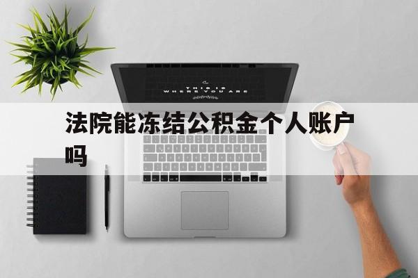 最新法院能冻结公积金个人账户吗方法分析(最方便真实的义乌法院能否冻结公积金账户方法)