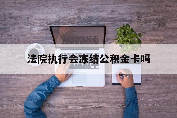 最新法院执行会冻结公积金卡吗方法分析(最方便真实的义乌法院会冻结住房公积金账户吗方法)