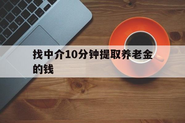 最新找中介10分钟提取养老金的钱方法分析(最方便真实的义乌养老保险中介方法)