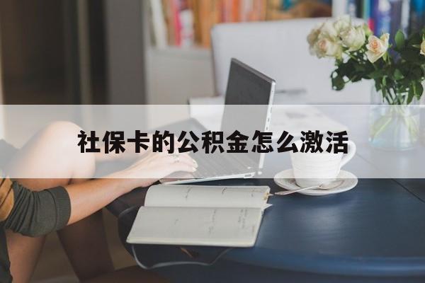最新社保卡的公积金怎么激活方法分析(最方便真实的义乌社保公积金卡怎么办理方法)