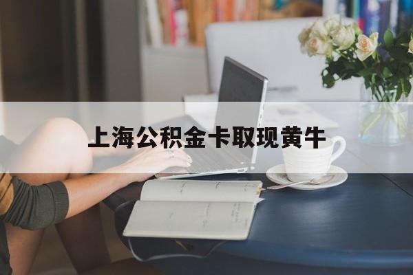 最新上海公积金卡取现黄牛方法分析(最方便真实的义乌上海公积金取现方法方法)